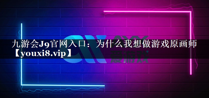 九游会J9官网入口：为什么我想做游戏原画师