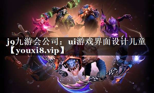 j9九游会公司：ui游戏界面设计儿童