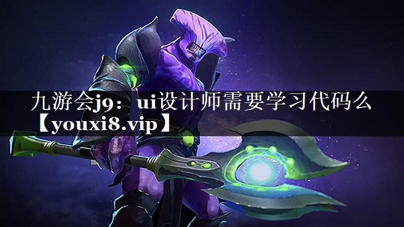 九游会j9：ui设计师需要学习代码么