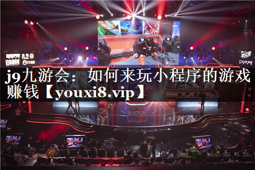 j9九游会：如何来玩小程序的游戏赚钱