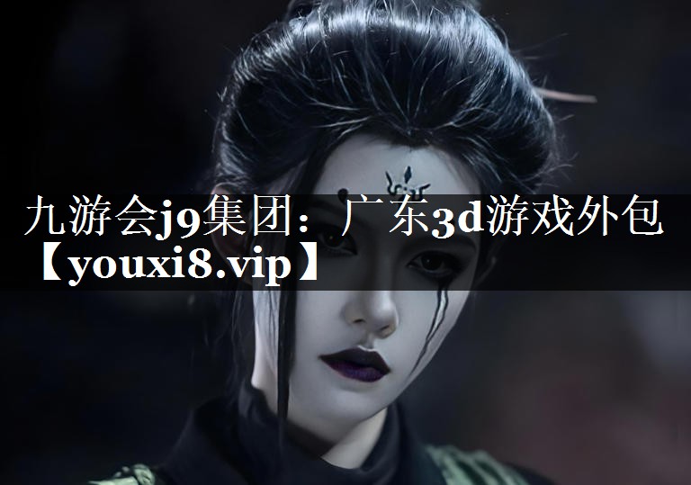 九游会j9集团：广东3d游戏外包