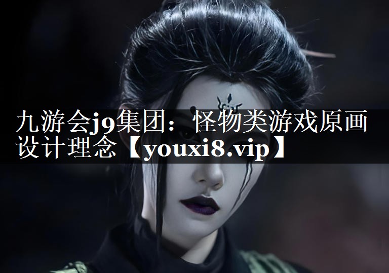 九游会j9集团：怪物类游戏原画设计理念