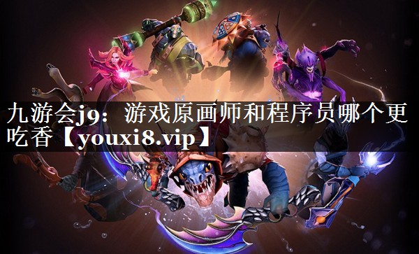 九游会j9：游戏原画师和程序员哪个更吃香