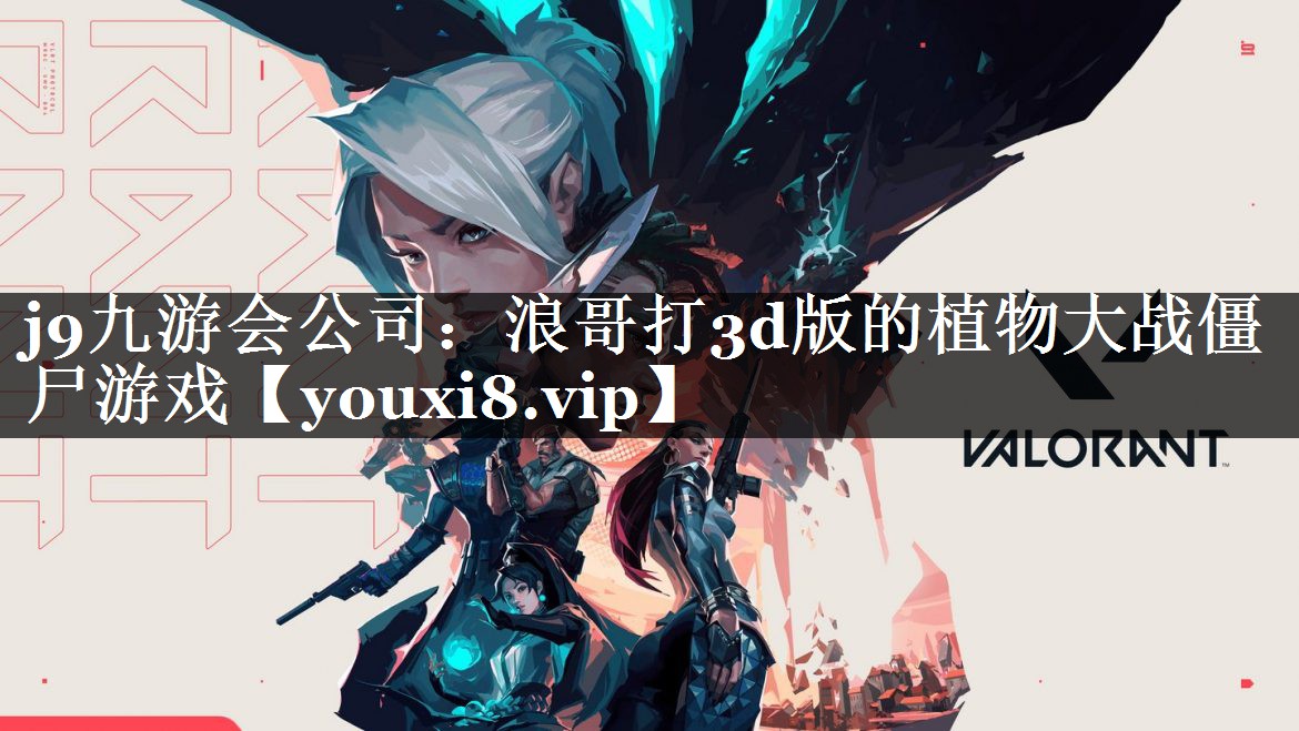 j9九游会公司：浪哥打3d版的植物大战僵尸游戏