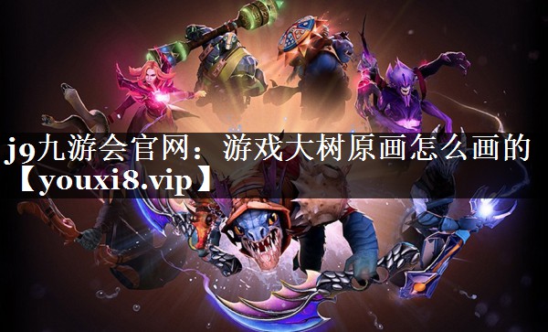 j9九游会官网：游戏大树原画怎么画的