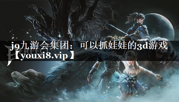 j9九游会集团：可以抓娃娃的3d游戏