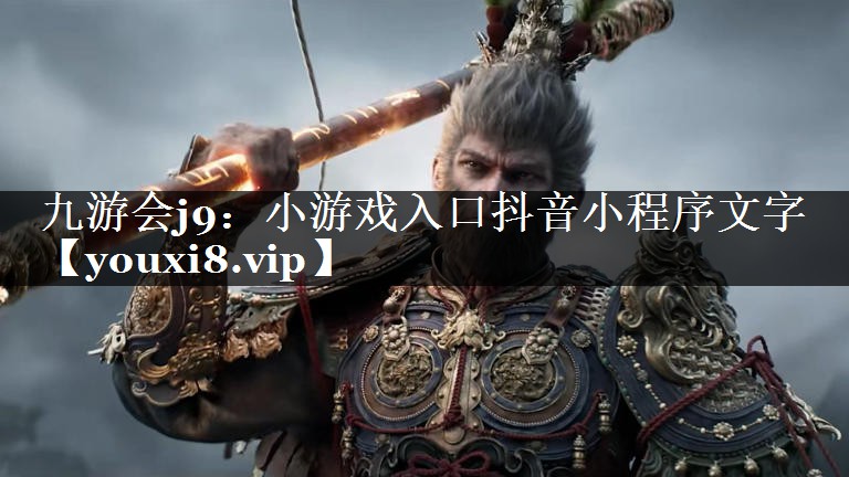 九游会j9：小游戏入口抖音小程序文字
