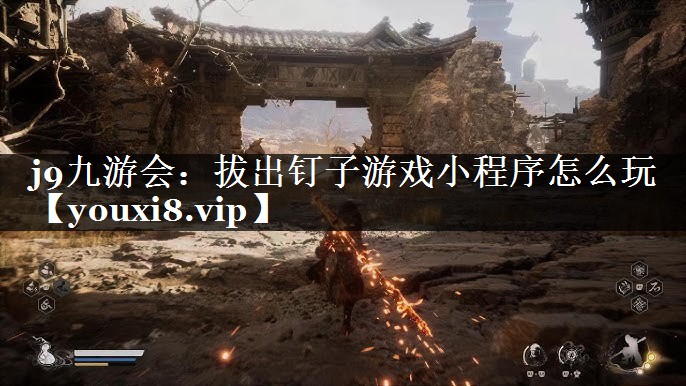 j9九游会：拔出钉子游戏小程序怎么玩