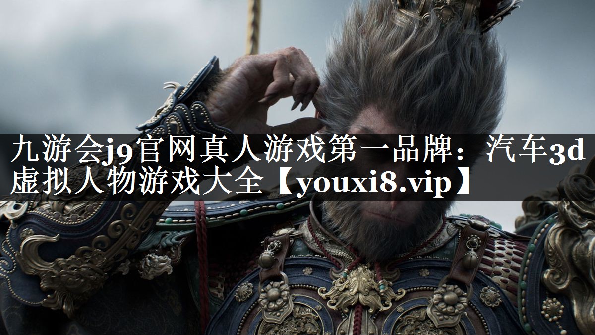 九游会j9官网真人游戏第一品牌：汽车3d虚拟人物游戏大全