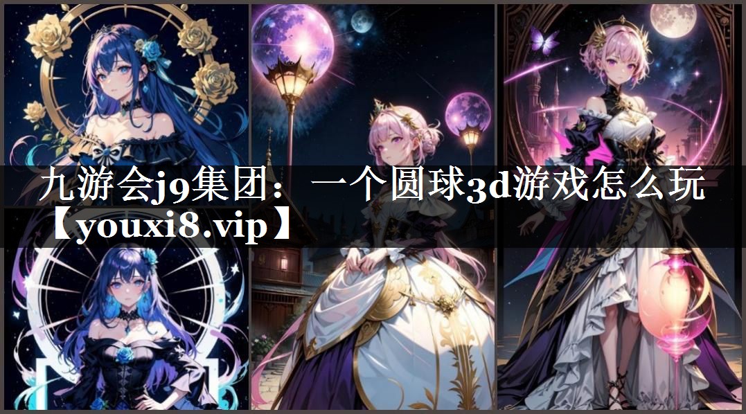 九游会j9集团：一个圆球3d游戏怎么玩
