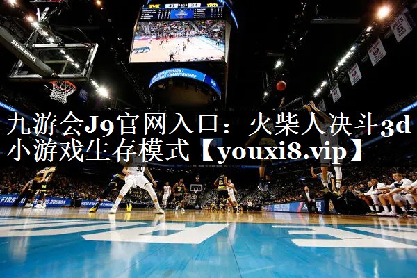 九游会J9官网入口：火柴人决斗3d小游戏生存模式