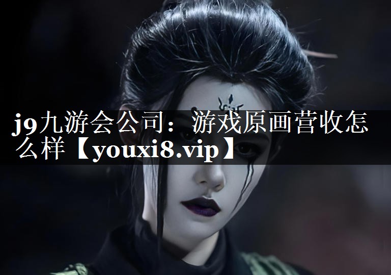 j9九游会公司：游戏原画营收怎么样