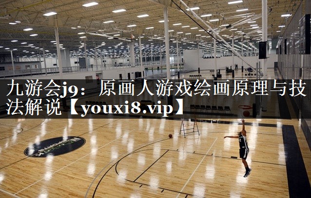 九游会j9：原画人游戏绘画原理与技法解说