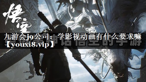 九游会j9公司：学影视动画有什么要求嘛