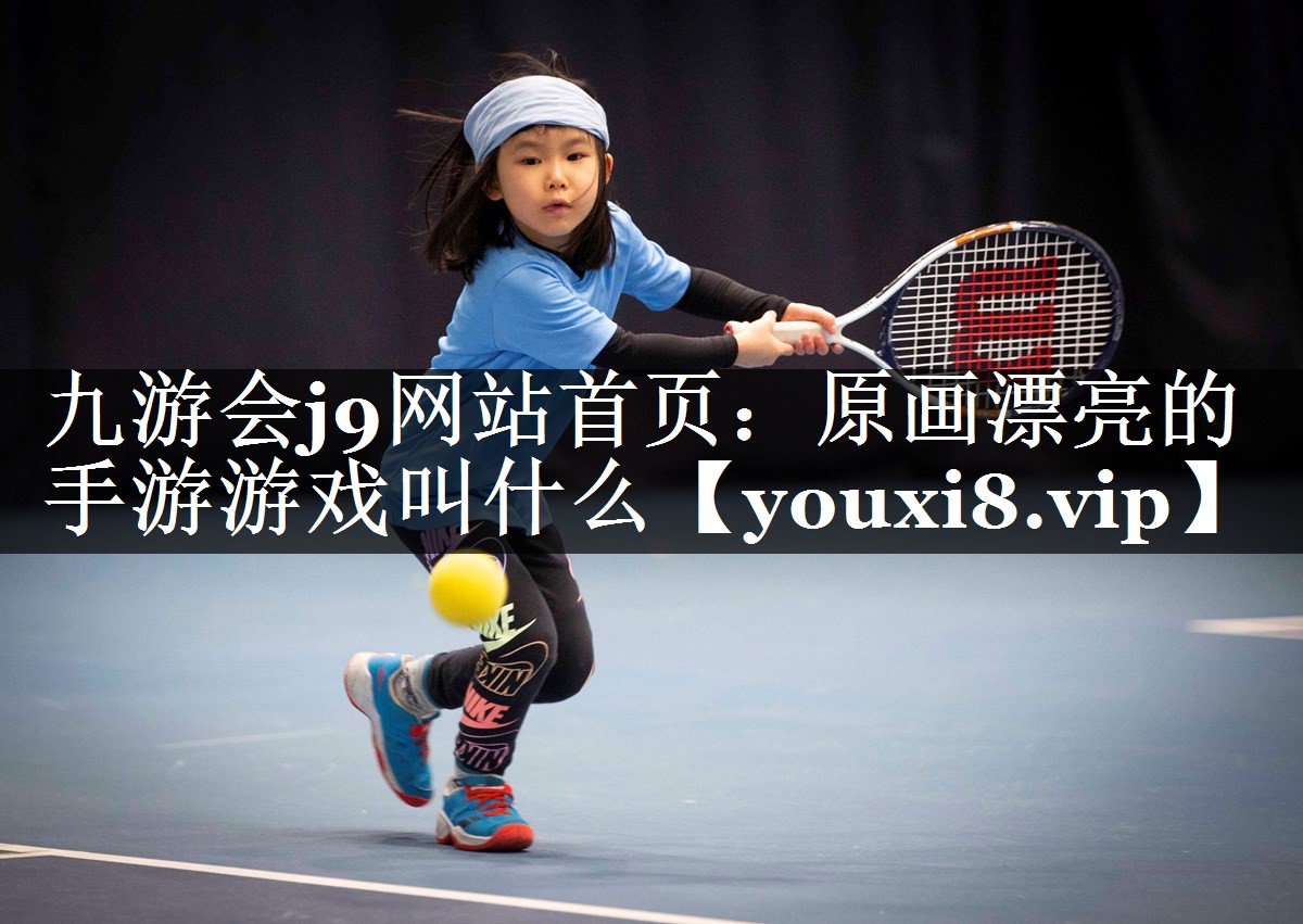 九游会j9网站首页：原画漂亮的手游游戏叫什么
