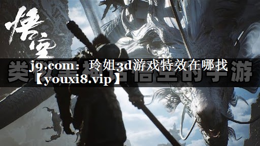 j9.com：玲姐3d游戏特效在哪找